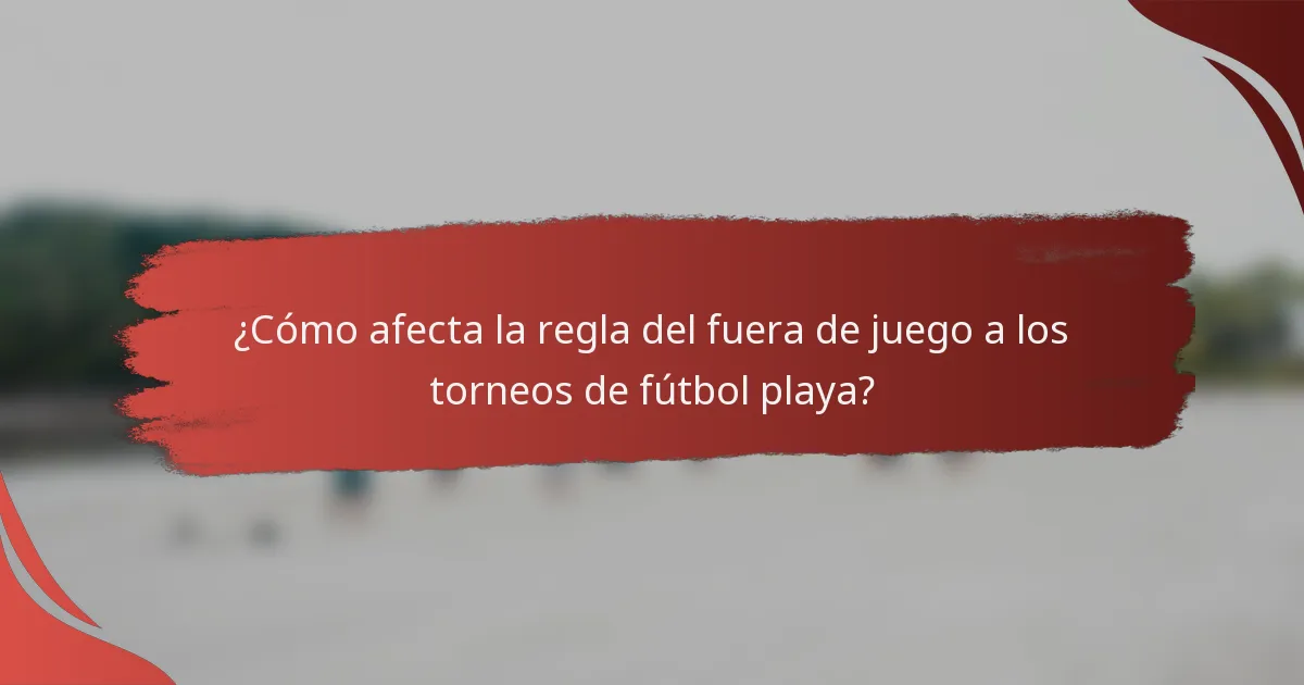 ¿Cómo afecta la regla del fuera de juego a los torneos de fútbol playa?