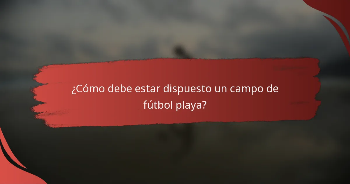 ¿Cómo debe estar dispuesto un campo de fútbol playa?