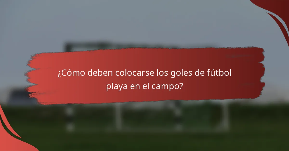 ¿Cómo deben colocarse los goles de fútbol playa en el campo?