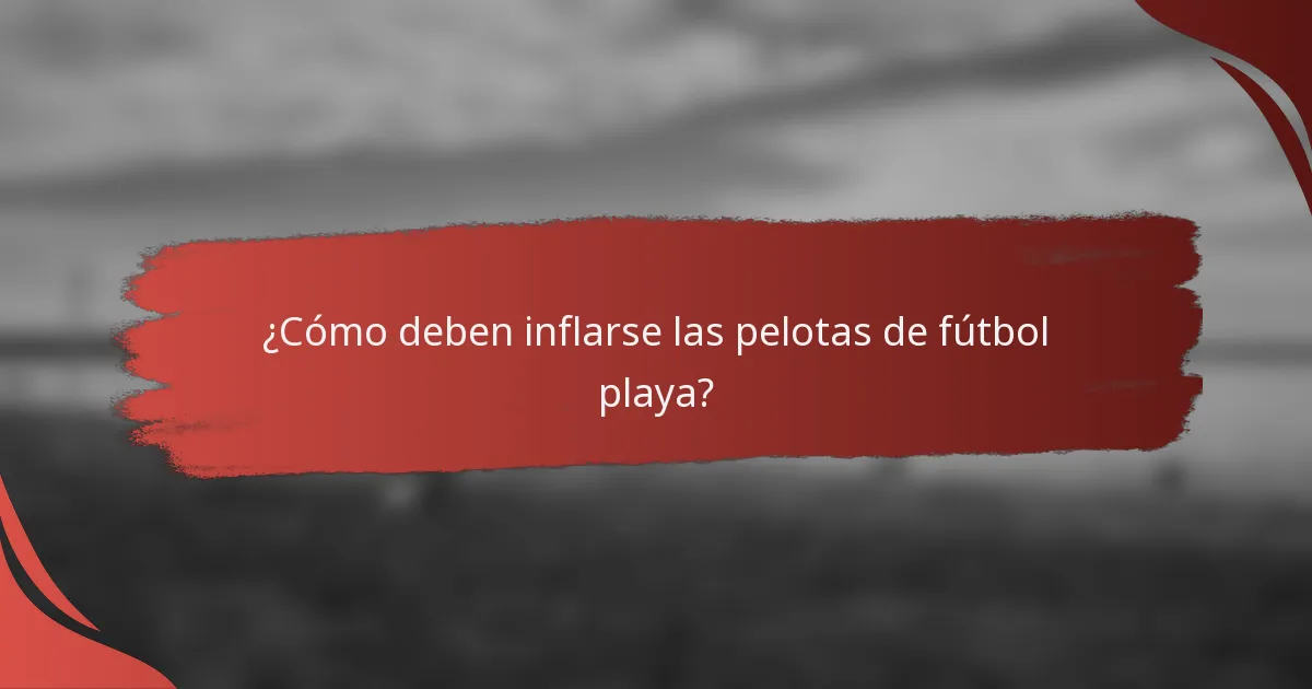 ¿Cómo deben inflarse las pelotas de fútbol playa?