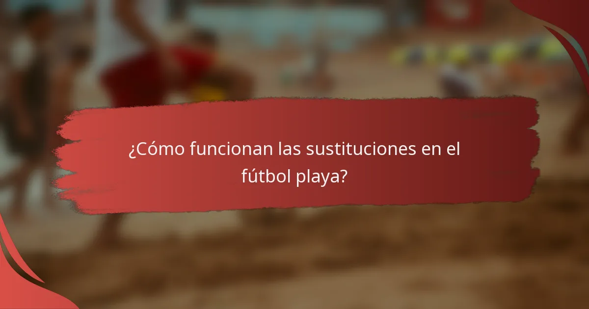 ¿Cómo funcionan las sustituciones en el fútbol playa?