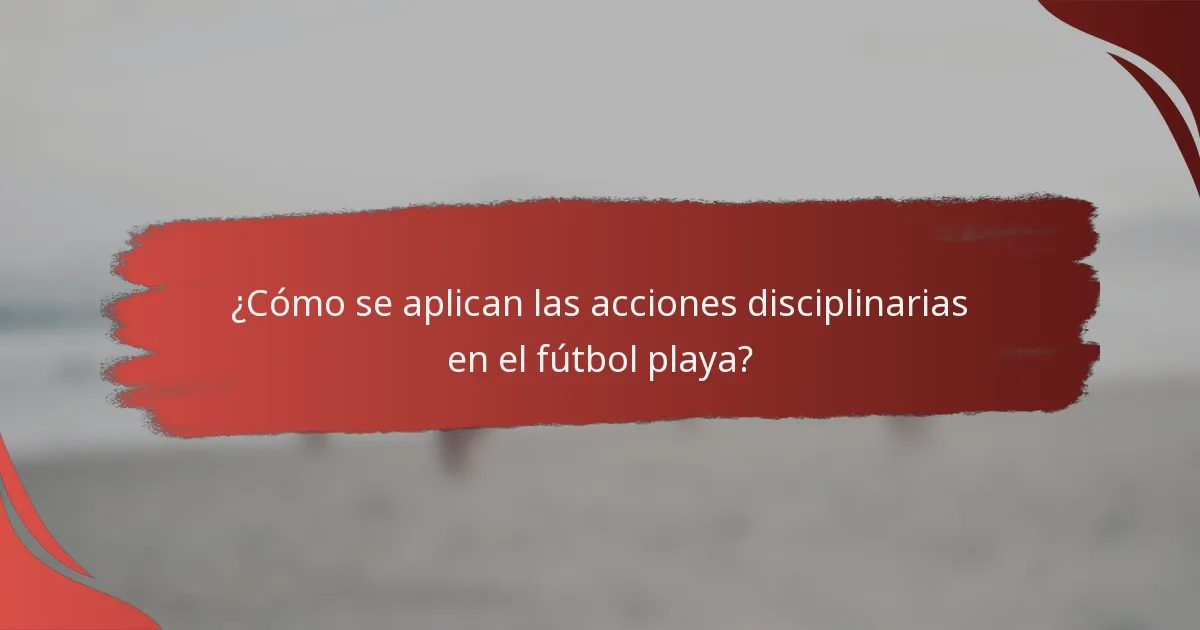 ¿Cómo se aplican las acciones disciplinarias en el fútbol playa?