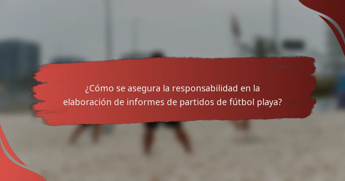 ¿Cómo se asegura la responsabilidad en la elaboración de informes de partidos de fútbol playa?
