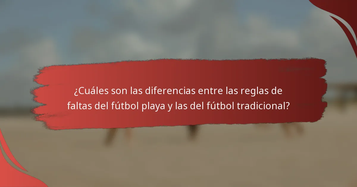 ¿Cuáles son las diferencias entre las reglas de faltas del fútbol playa y las del fútbol tradicional?