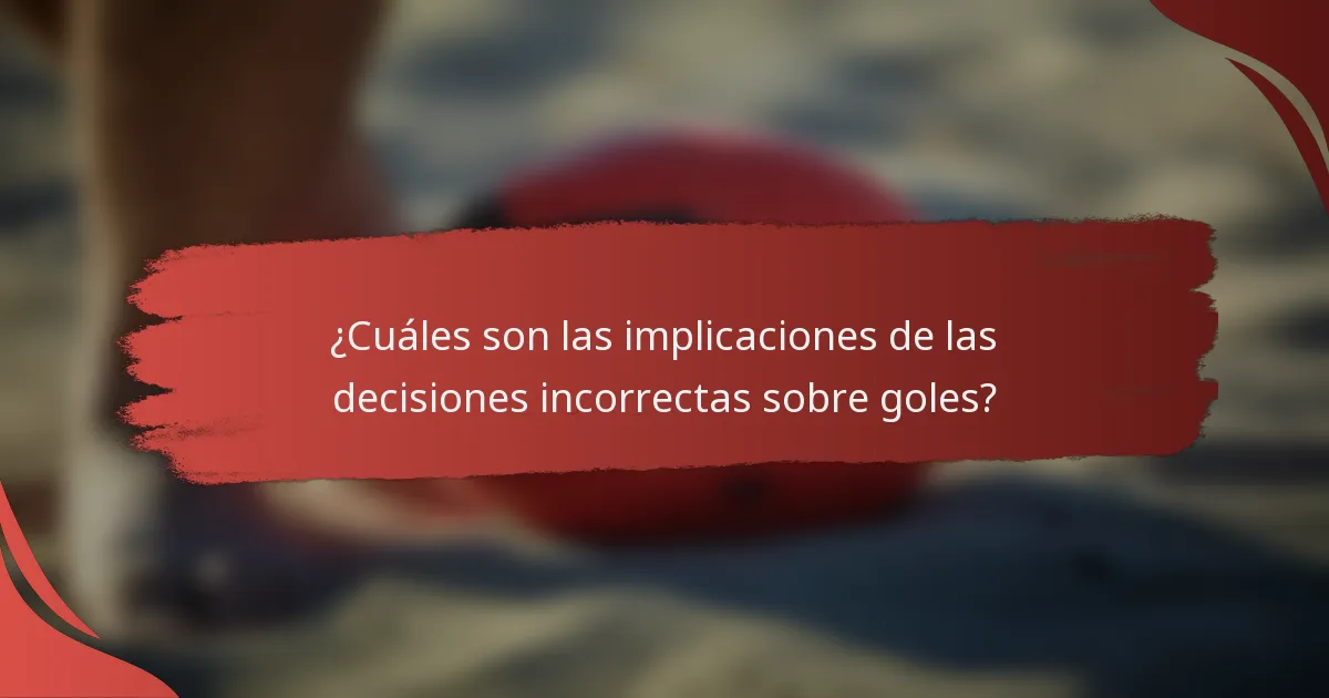¿Cuáles son las implicaciones de las decisiones incorrectas sobre goles?