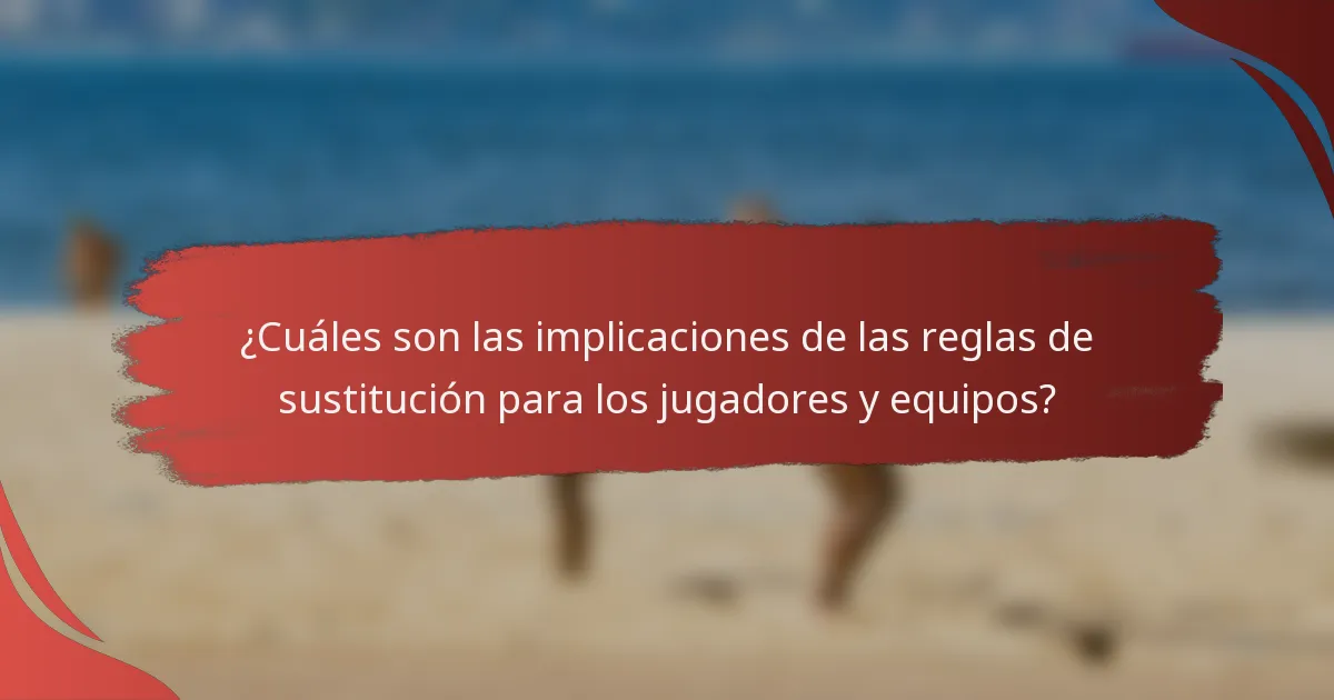 ¿Cuáles son las implicaciones de las reglas de sustitución para los jugadores y equipos?