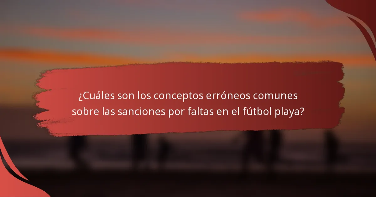 ¿Cuáles son los conceptos erróneos comunes sobre las sanciones por faltas en el fútbol playa?