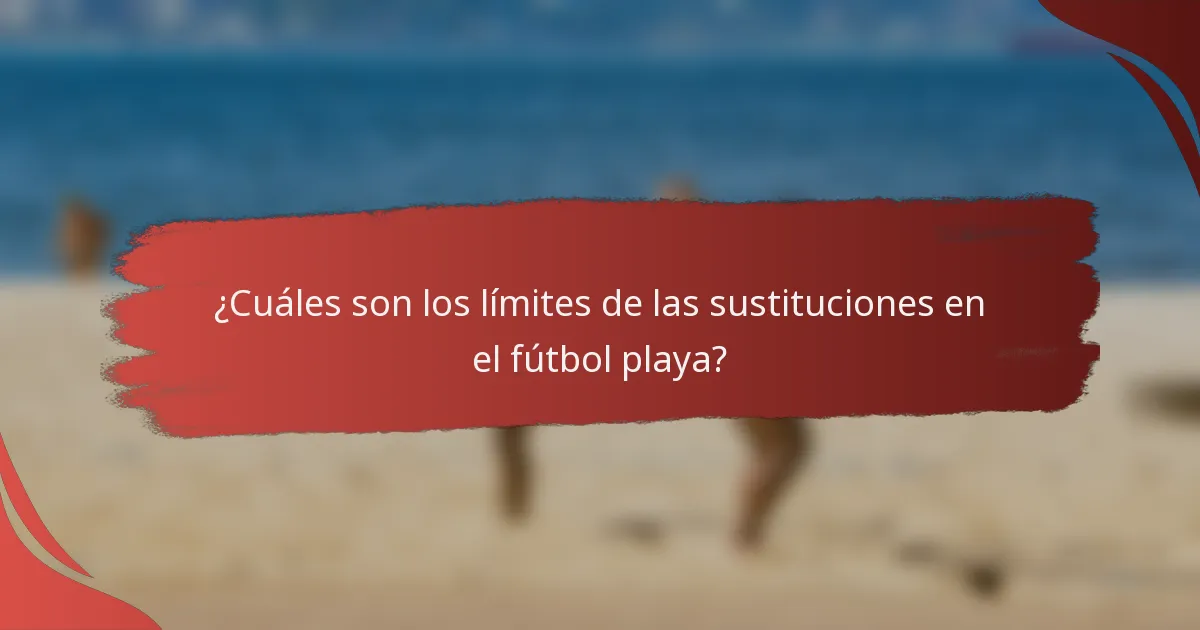 ¿Cuáles son los límites de las sustituciones en el fútbol playa?
