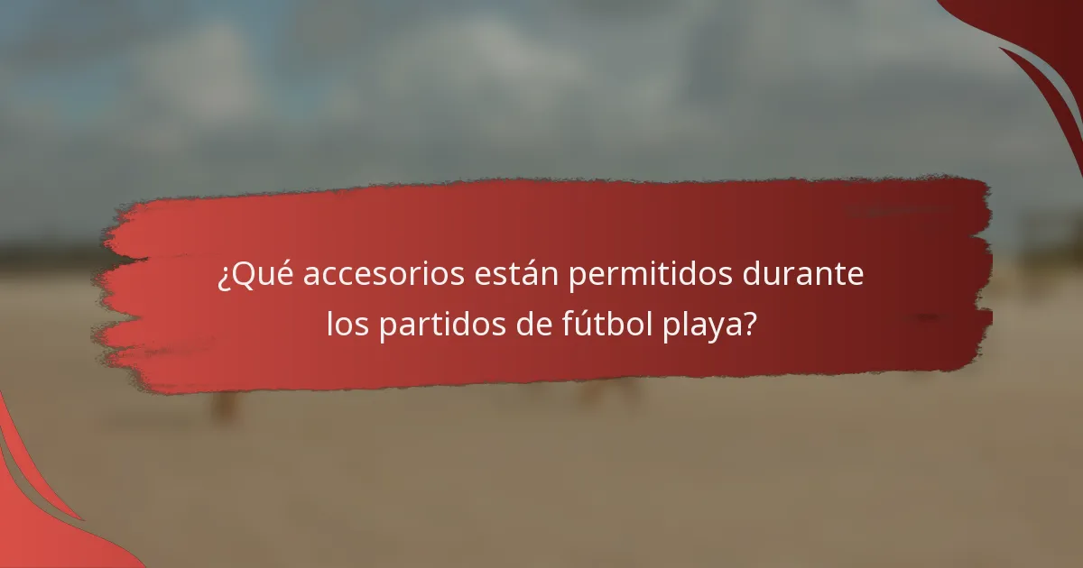 ¿Qué accesorios están permitidos durante los partidos de fútbol playa?