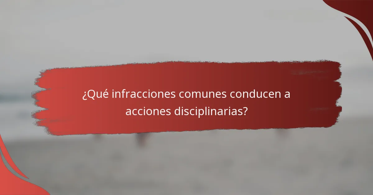 ¿Qué infracciones comunes conducen a acciones disciplinarias?