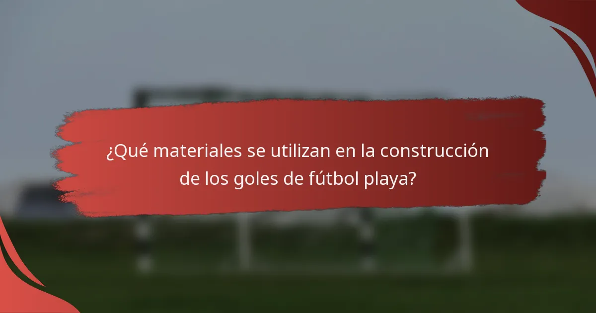 ¿Qué materiales se utilizan en la construcción de los goles de fútbol playa?