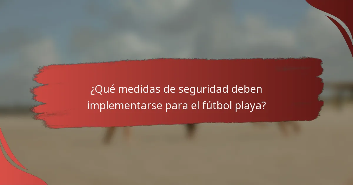 ¿Qué medidas de seguridad deben implementarse para el fútbol playa?