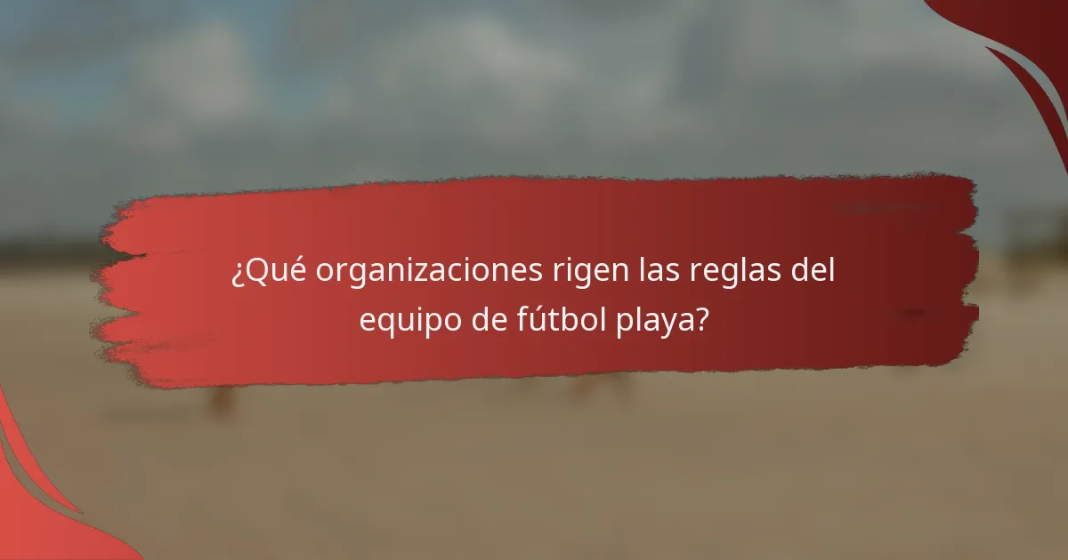 ¿Qué organizaciones rigen las reglas del equipo de fútbol playa?