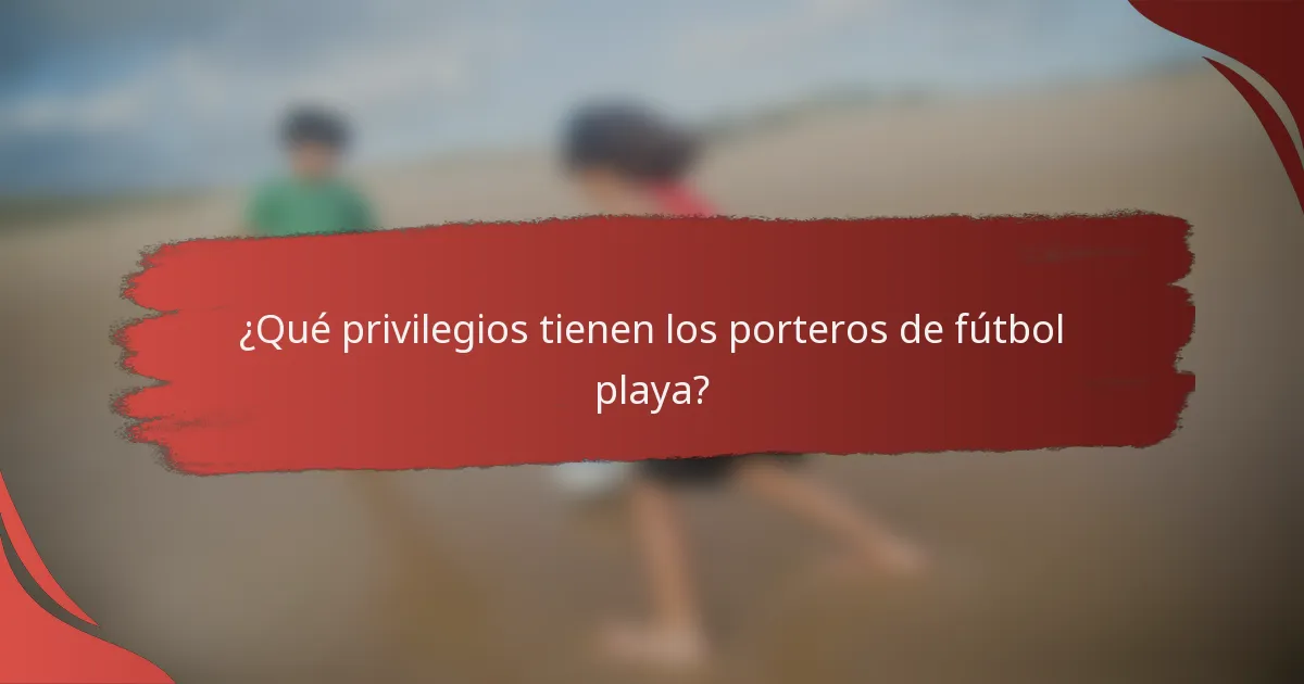 ¿Qué privilegios tienen los porteros de fútbol playa?