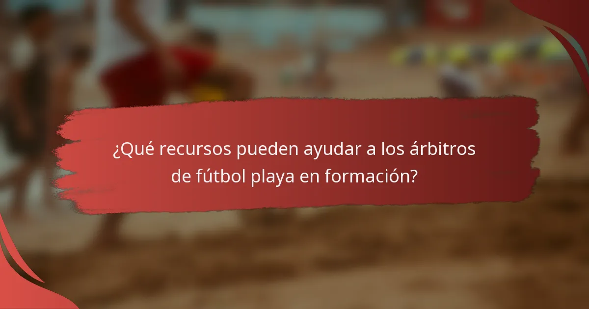¿Qué recursos pueden ayudar a los árbitros de fútbol playa en formación?